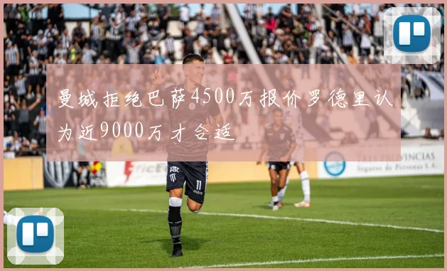 曼城拒绝巴萨4500万报价罗德里认为近9000万才合适