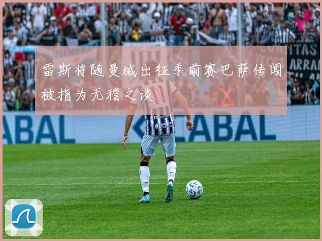 雷斯将随曼城出征季前赛巴萨传闻被指为无稽之谈