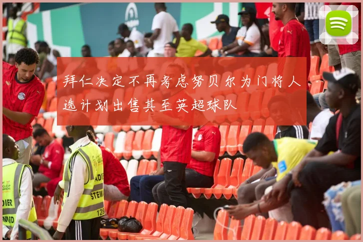 拜仁决定不再考虑努贝尔为门将人选计划出售其至英超球队