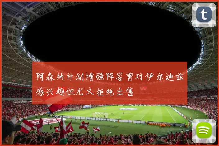阿森纳计划增强阵容曾对伊尔迪兹感兴趣但尤文拒绝出售